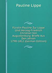 Furstin Pauline Zur Lippe Und Herzog Friedrich Christian Von Augustenburg: Briefe Aus Den Jahren 1790-1812 (German Edition)