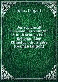 Der Seelencult in Seinen Beziehungen Zur Althebraischen Religion: Eine Ethnologische Studie (German Edition)