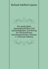 Die Apokryphen Apostelgeschichten Und Apostellegenden: Ein Beitrag Zur Altchristlichen Literaturgeschichte, Volumes 1-2 (German Edition)