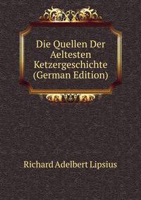 Die Quellen Der Aeltesten Ketzergeschichte (German Edition)