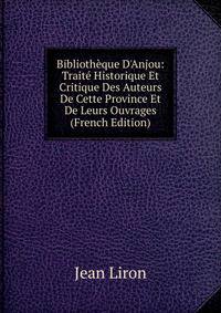 Biblioth?que D'Anjou: Trait? Historique Et Critique Des Auteurs De Cette Province Et De Leurs Ouvrages (French Edition)