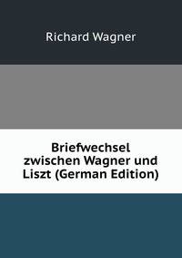 Briefwechsel zwischen Wagner und Liszt (German Edition)