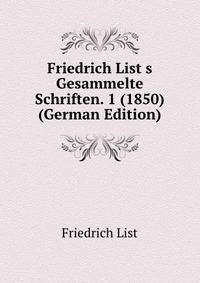 Friedrich List&amp;s Gesammelte Schriften. 1 (1850) (German Edition)