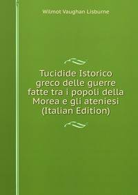 Tucidide Istorico greco delle guerre fatte tra i popoli della Morea e gli ateniesi (Italian Edition)
