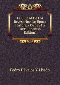 La Ciudad De Los Reyes: Novela; Epoca Historica De 1884 a 1895 (Spanish Edition)