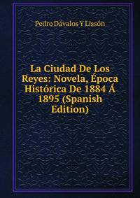 La Ciudad De Los Reyes: Novela, Epoca Historica De 1884 A 1895 (Spanish Edition)