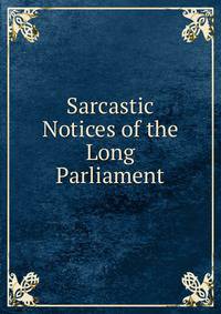 Sarcastic Notices of the Long Parliament
