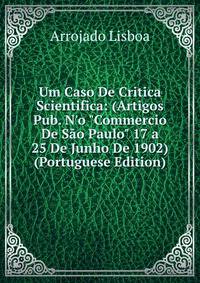 Um Caso De Critica Scientifica: (Artigos Pub. N'o "Commercio De S?o Paulo" 17 a 25 De Junho De 1902) (Portuguese Edition)