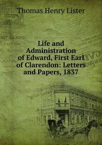Life and Administration of Edward, First Earl of Clarendon: Letters and Papers, 1837