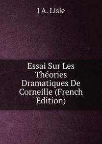 Essai Sur Les Theories Dramatiques De Corneille (French Edition)