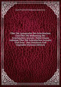 Uber Die Aussprache Des Griechischen Und Uber Die Bedeutung Der Griechischen Accente: Nebst Einem Anhange Uber Die Lateinischen Accente, Und Zwar . Den Zeitaltern Und Gegenden (German Edition)