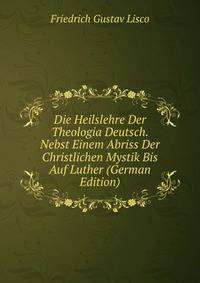 Die Heilslehre Der Theologia Deutsch. Nebst Einem Abriss Der Christlichen Mystik Bis Auf Luther (German Edition)