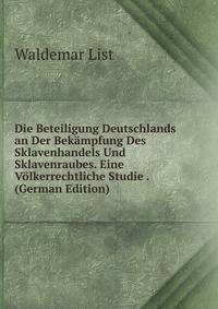 Die Beteiligung Deutschlands an Der Bekampfung Des Sklavenhandels Und Sklavenraubes. Eine Volkerrechtliche Studie . (German Edition)