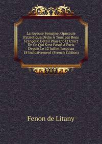 La Joyeuse Semaine, Opuscule Patriotique D?di? ? Tous Les Bons Fran?ois: D?tail Plaisant Et Exact De Ce Qui S'est Pass? ? Paris Depuis Le 12 Juillet Jusqu'au 18 Inclusivement (French Edition)