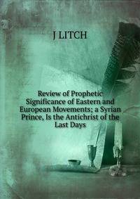 Review of Prophetic Significance of Eastern and European Movements; a Syrian Prince, Is the Antichrist of the Last Days