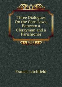Three Dialogues On the Corn Laws, Between a Clergyman and a Parishioner
