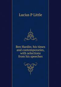 Ben Hardin; his times and contemporaries, with selections from his speeches