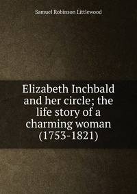 Elizabeth Inchbald and her circle; the life story of a charming woman (1753-1821)