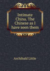 Intimate China. The Chinese as I have seen them
