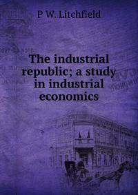 The industrial republic; a study in industrial economics