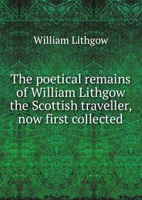 The poetical remains of William Lithgow the Scottish traveller, now first collected