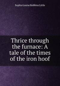 Thrice through the furnace: A tale of the times of the iron hoof