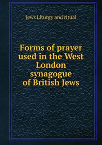 Forms of prayer used in the West London synagogue of British Jews