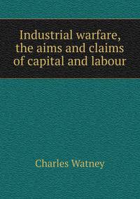 Industrial warfare, the aims and claims of capital and labour