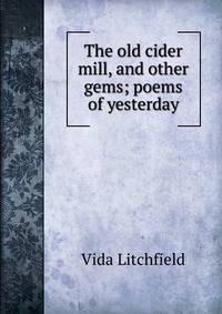 The old cider mill, and other gems; poems of yesterday