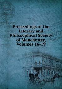 Proceedings of the Literary and Philosophical Society of Manchester, Volumes 16-19