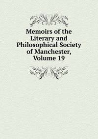 Memoirs of the Literary and Philosophical Society of Manchester, Volume 19