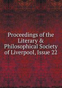 Proceedings of the Literary &amp; Philosophical Society of Liverpool, Issue 22