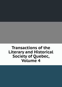 Transactions of the Literary and Historical Society of Quebec, Volume 4