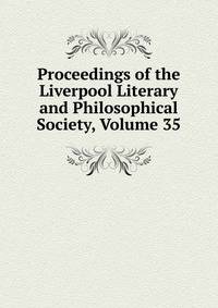 Proceedings of the Liverpool Literary and Philosophical Society, Volume 35