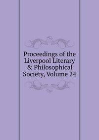 Proceedings of the Liverpool Literary &amp; Philosophical Society, Volume 24