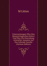 Untersuchungen Uber Den Haemorrhagischen Infarct Und Uber Die Einwirkung Arterieller Anaemie Auf Das Lebende Gewebe (German Edition)