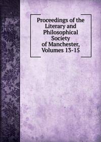 Proceedings of the Literary and Philosophical Society of Manchester, Volumes 13-15