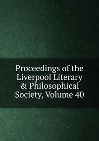 Proceedings of the Liverpool Literary &amp; Philosophical Society, Volume 40