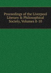 Proceedings of the Liverpool Literary &amp; Philosophical Society, Volumes 8-10