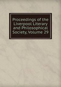 Proceedings of the Liverpool Literary and Philosophical Society, Volume 29