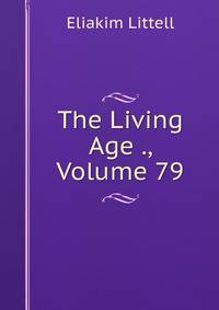 The Living Age ., Volume 79
