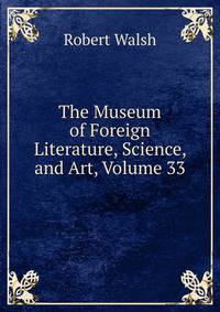 The Museum of Foreign Literature, Science, and Art, Volume 33
