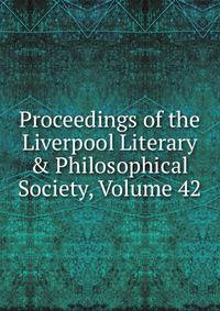 Proceedings of the Liverpool Literary &amp; Philosophical Society, Volume 42