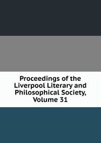 Proceedings of the Liverpool Literary and Philosophical Society, Volume 31