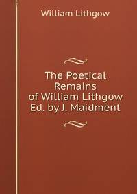The Poetical Remains of William Lithgow Ed. by J. Maidment.