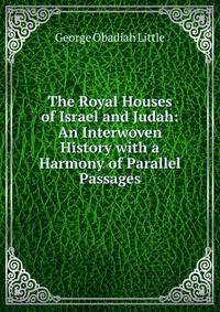 The Royal Houses of Israel and Judah: An Interwoven History with a Harmony of Parallel Passages