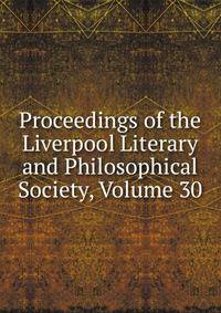 Proceedings of the Liverpool Literary and Philosophical Society, Volume 30