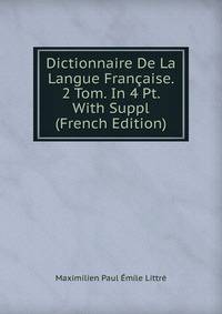 Dictionnaire De La Langue Francaise. 2 Tom. In 4 Pt. With Suppl (French Edition)