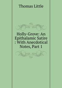 Holly-Grove: An Epithalamic Satire : With Anecdotical Notes, Part 1