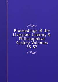Proceedings of the Liverpool Literary &amp; Philosophical Society, Volumes 55-57